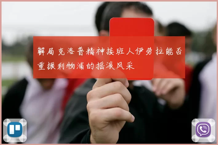 解局克洛普精神接班人伊劳拉能否重振利物浦的摇滚风采