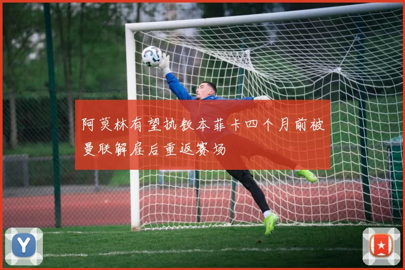 阿莫林有望执教本菲卡四个月前被曼联解雇后重返赛场