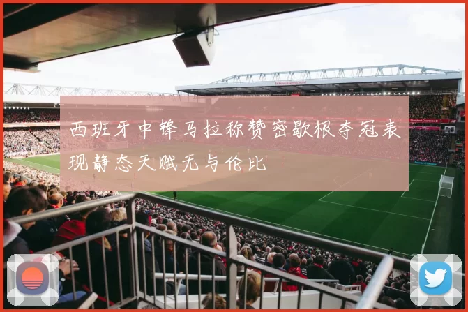 西班牙中锋马拉称赞密歇根夺冠表现静态天赋无与伦比