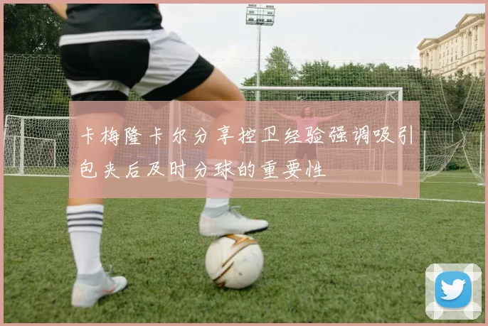 卡梅隆卡尔分享控卫经验强调吸引包夹后及时分球的重要性